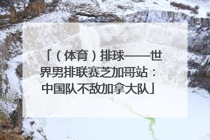 （体育）排球——世界男排联赛芝加哥站：中国队不敌加拿大队