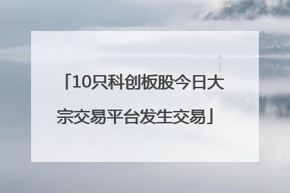10只科创板股今日大宗交易平台发生交易