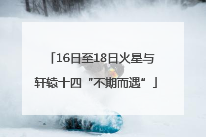 16日至18日火星与轩辕十四“不期而遇”