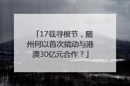 17载寻根节，随州何以首次撬动与港澳30亿元合作？