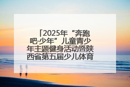 2025年“奔跑吧·少年”儿童青少年主题健身活动暨陕西省第五届少儿体育嘉年华活动启动