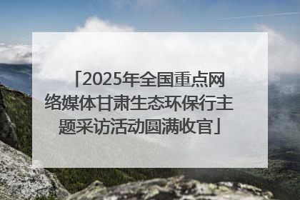 2025年全国重点网络媒体甘肃生态环保行主题采访活动圆满收官