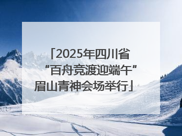 2025年四川省“百舟竞渡迎端午”眉山青神会场举行