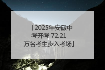 2025年安徽中考开考 72.21万名考生步入考场