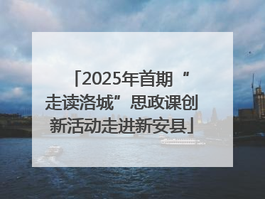 2025年首期“走读洛城”思政课创新活动走进新安县