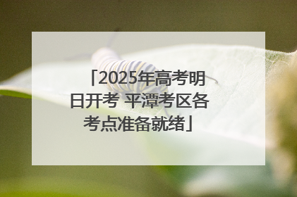 2025年高考明日开考 平潭考区各考点准备就绪