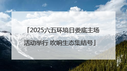 2025六五环境日娄底主场活动举行 吹响生态集结号