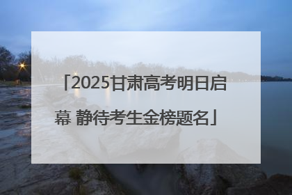 2025甘肃高考明日启幕 静待考生金榜题名