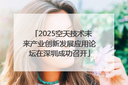 2025空天技术未来产业创新发展应用论坛在深圳成功召开