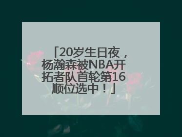 20岁生日夜，杨瀚森被NBA开拓者队首轮第16顺位选中！