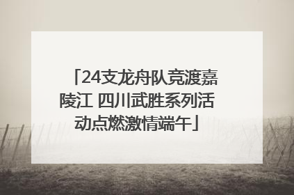 24支龙舟队竞渡嘉陵江 四川武胜系列活动点燃激情端午