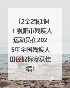 2金2银1铜！襄阳市残疾人运动员在2025年全国残疾人田径锦标赛获佳绩