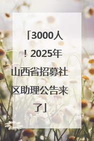 3000人！2025年山西省招募社区助理公告来了