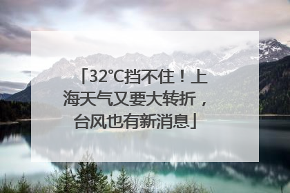 32℃挡不住！上海天气又要大转折，台风也有新消息