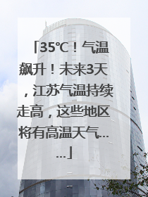 35℃！气温飙升！未来3天，江苏气温持续走高，这些地区将有高温天气……