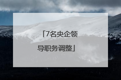 7名央企领导职务调整