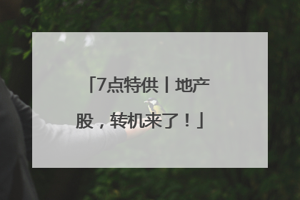 7点特供丨地产股，转机来了！