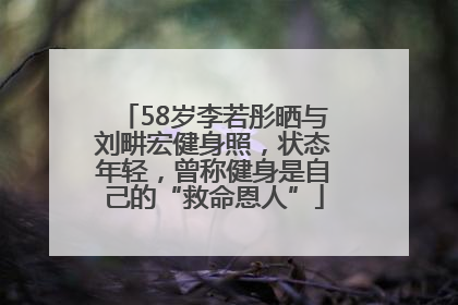 58岁李若彤晒与刘畊宏健身照，状态年轻，曾称健身是自己的“救命恩人”