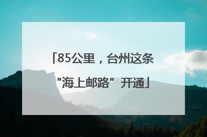 85公里，台州这条“海上邮路”开通