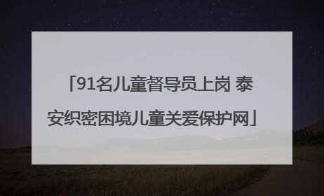 91名儿童督导员上岗 泰安织密困境儿童关爱保护网