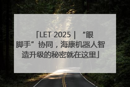 LET 2025｜“眼脚手”协同，海康机器人智造升级的秘密就在这里