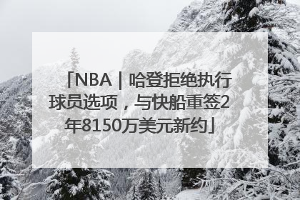 NBA｜哈登拒绝执行球员选项，与快船重签2年8150万美元新约