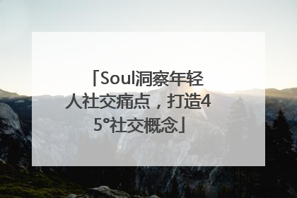 Soul洞察年轻人社交痛点，打造45°社交概念