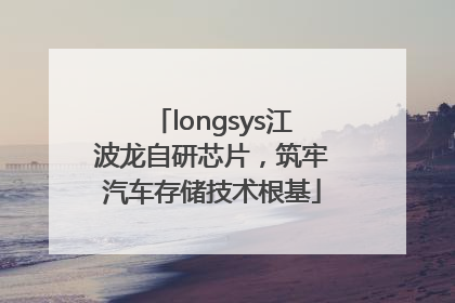 longsys江波龙自研芯片，筑牢汽车存储技术根基